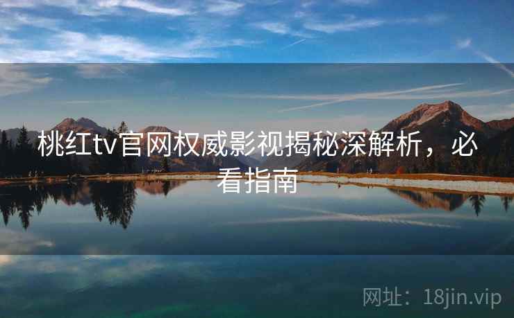 桃红tv官网权威影视揭秘深解析，必看指南