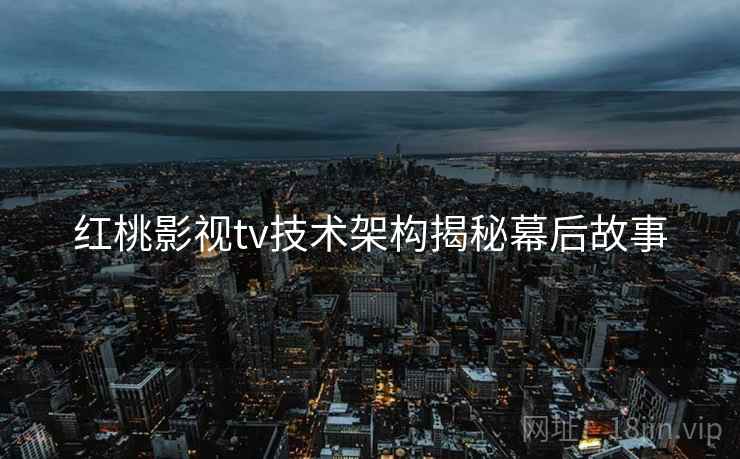 红桃影视tv技术架构揭秘幕后故事