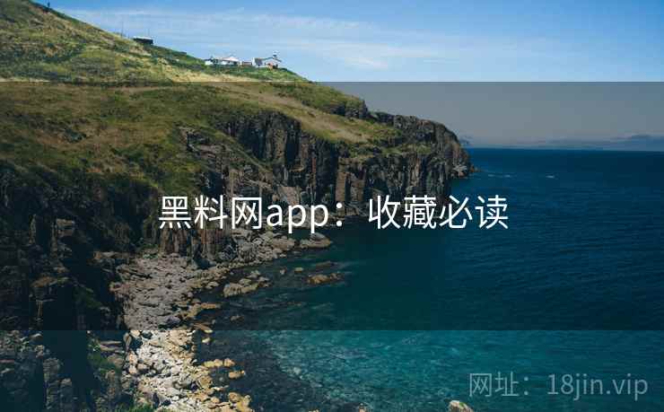 黑料网app：收藏必读