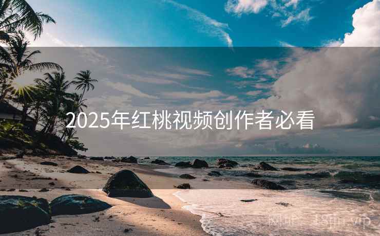 2025年红桃视频创作者必看