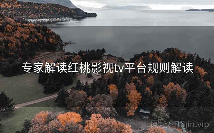 专家解读红桃影视tv平台规则解读