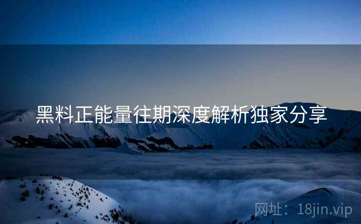 黑料正能量往期深度解析独家分享