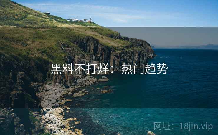 黑料不打烊：热门趋势