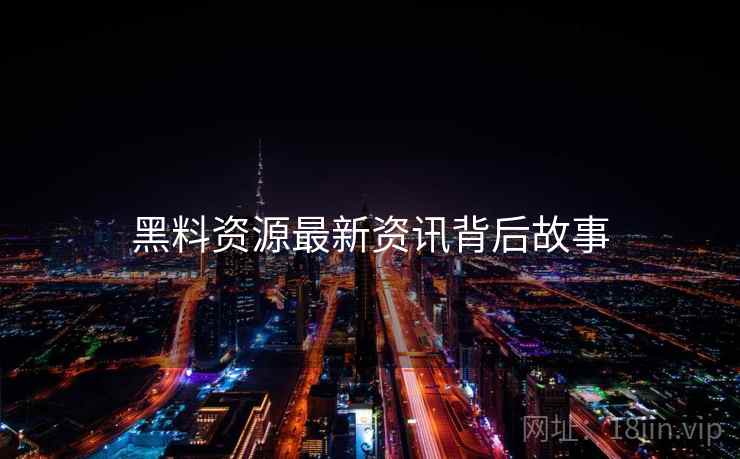 黑料资源最新资讯背后故事