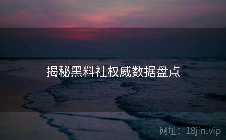 揭秘黑料社权威数据盘点