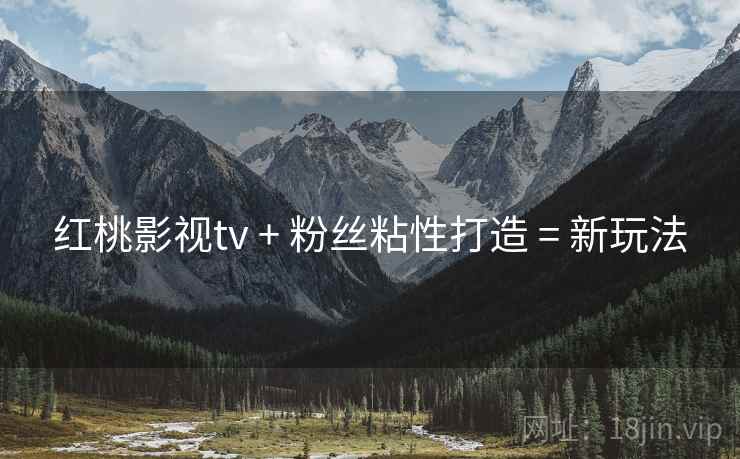红桃影视tv + 粉丝粘性打造 = 新玩法