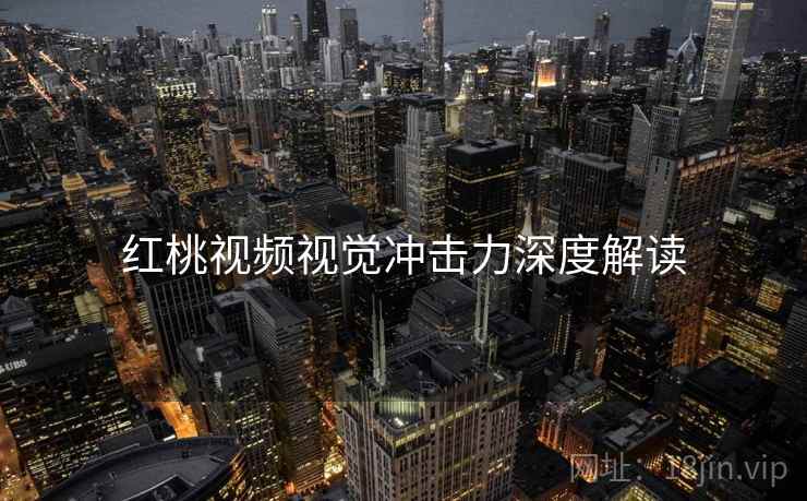 红桃视频视觉冲击力深度解读