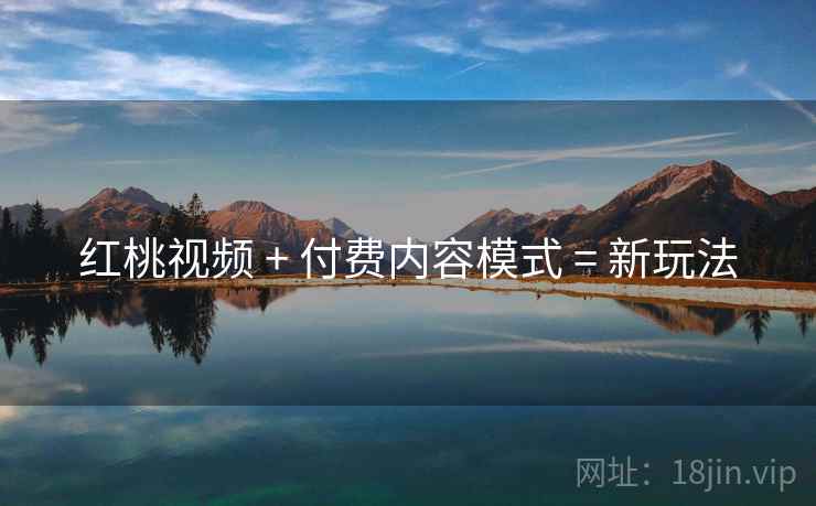 红桃视频 + 付费内容模式 = 新玩法