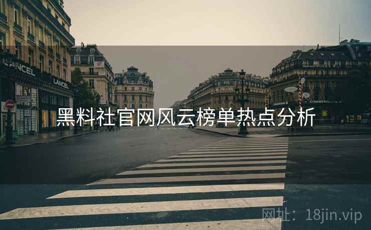 黑料社官网风云榜单热点分析
