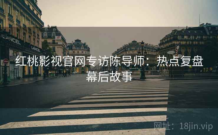 红桃影视官网专访陈导师：热点复盘幕后故事