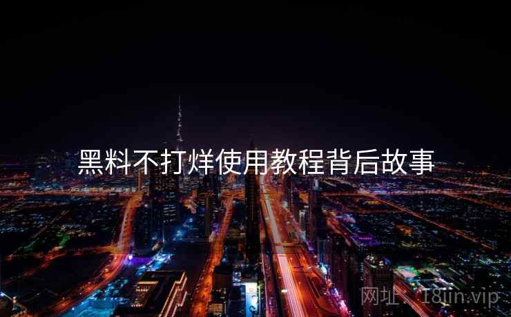 黑料不打烊使用教程背后故事