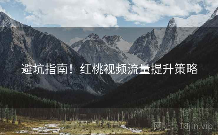 避坑指南！红桃视频流量提升策略