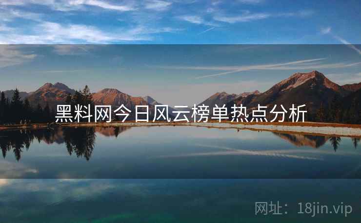 黑料网今日风云榜单热点分析