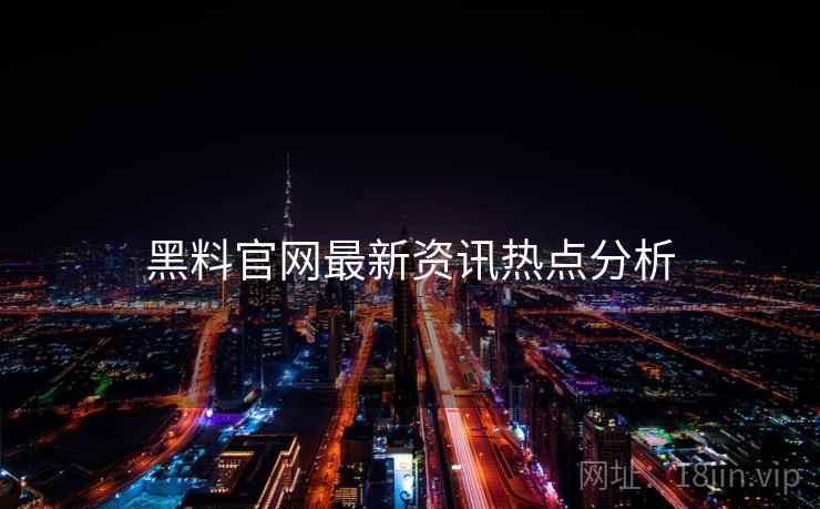黑料官网最新资讯热点分析