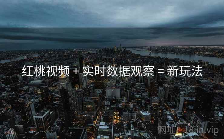 红桃视频 + 实时数据观察 = 新玩法