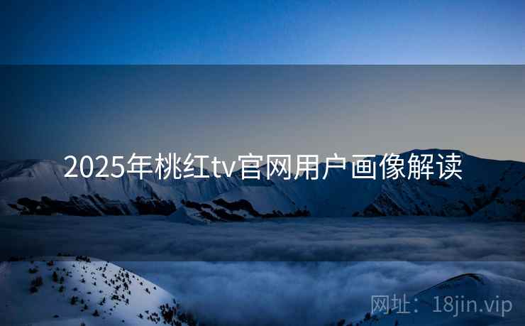 2025年桃红tv官网用户画像解读