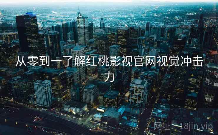 从零到一了解红桃影视官网视觉冲击力