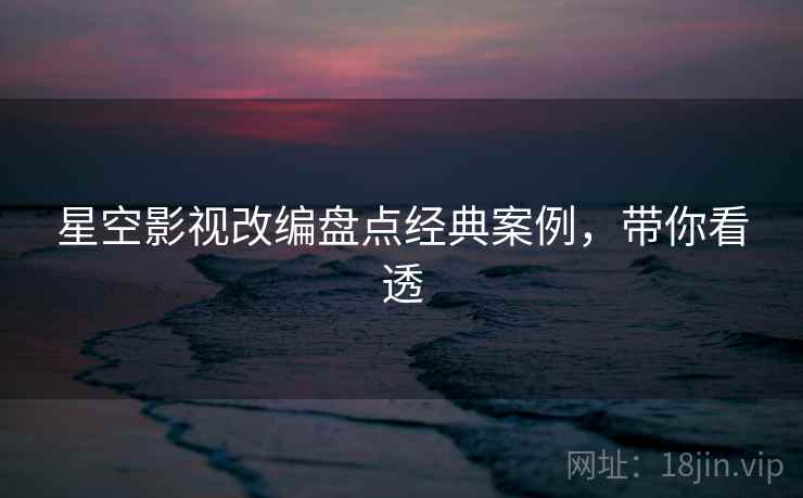 星空影视改编盘点经典案例，带你看透