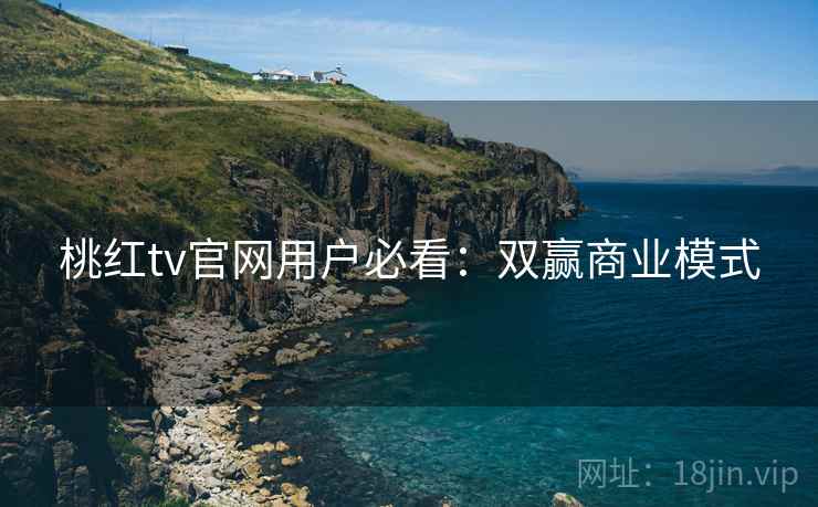 桃红tv官网用户必看：双赢商业模式