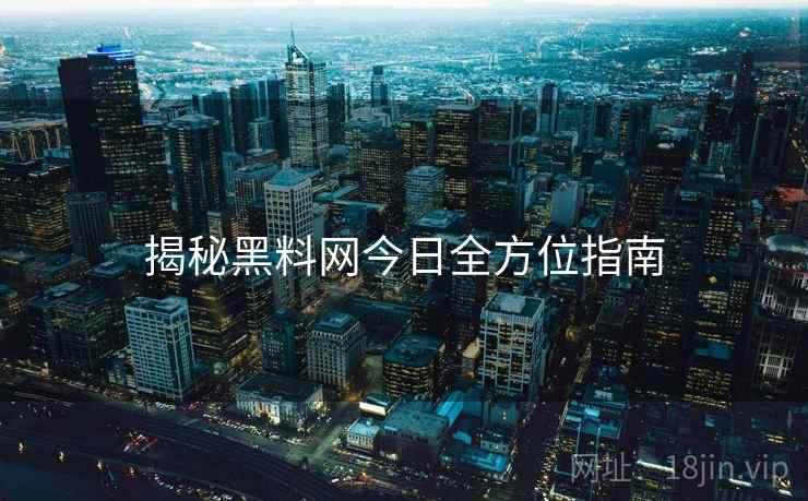 揭秘黑料网今日全方位指南