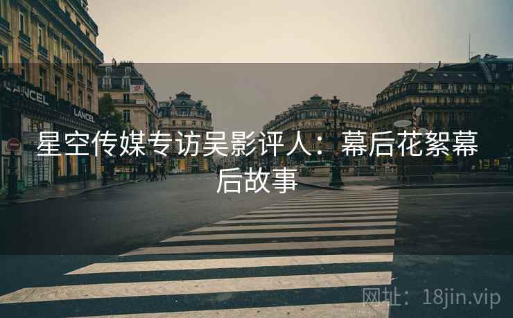 星空传媒专访吴影评人：幕后花絮幕后故事