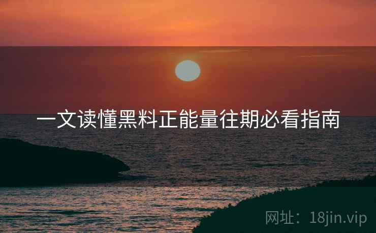 一文读懂黑料正能量往期必看指南