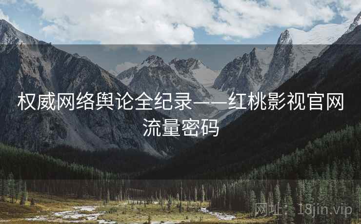 权威网络舆论全纪录——红桃影视官网流量密码