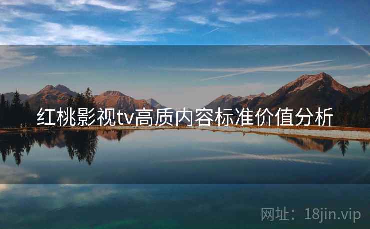 红桃影视tv高质内容标准价值分析